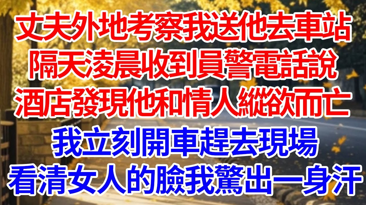 丈夫外地考察我送他去車站，隔天淩晨收到員警電話說酒店發現他和情人縱欲而亡。我立刻開車趕去現場，看清女人的臉我驚出一身汗#情感 #人生感悟 #情感故事 #為人處世 #故事