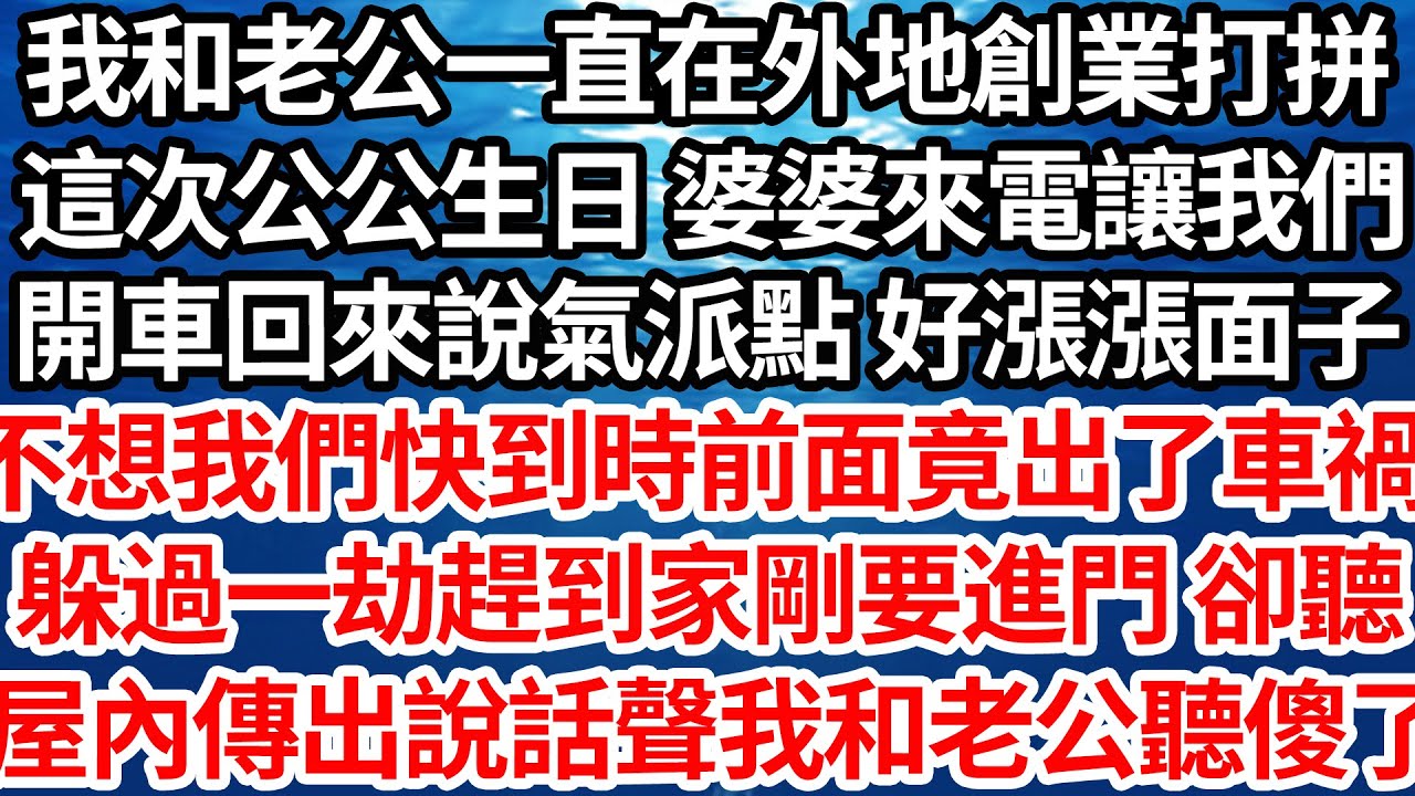 我和老公一直在外地創業打拼，這次公公生日 婆婆來電話讓我們，開車回來說氣派點 好漲漲面子，不想我們快到時前面竟出了車禍，躲過一劫趕到家剛要進門 卻聽，屋內傳出說話聲我和老公聽傻了【倫理】【都市】