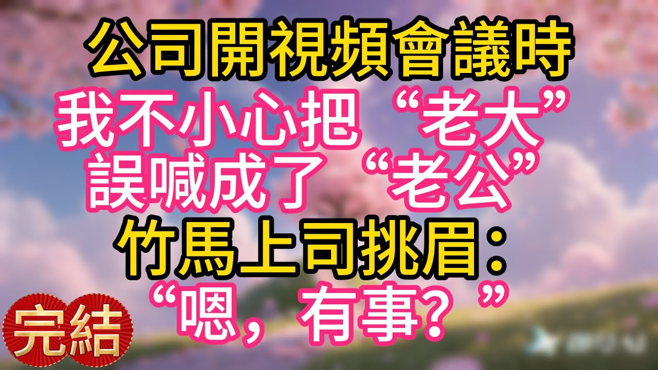 公司開視頻會議時，我不小心把“老大”誤喊成了“老公”，竹馬上司挑眉：“嗯，有事？