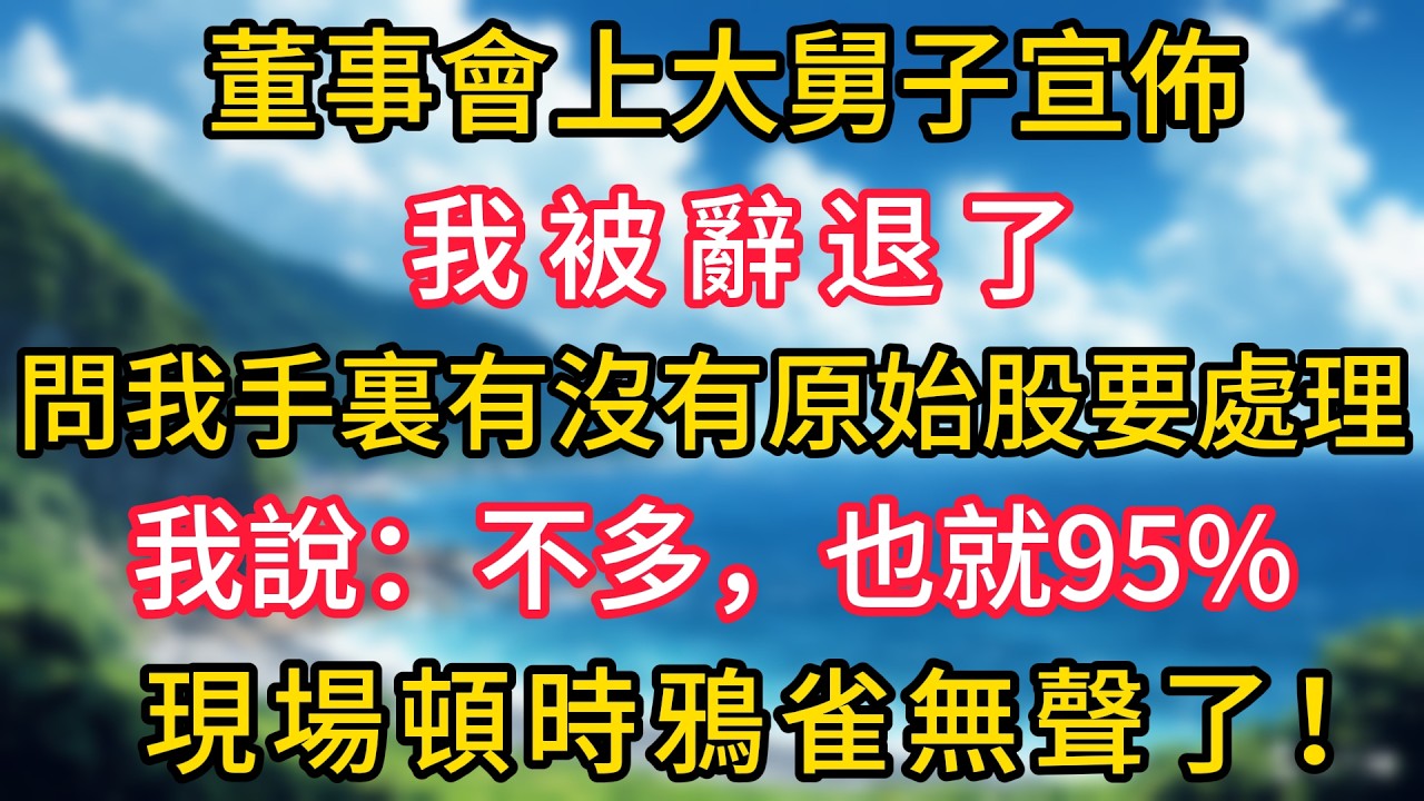 董事會上大舅子宣佈我被辭退了，問我手裏有沒有原始股要處理，我說：“不多，也就95%。”現場頓時鴉雀無聲了！#幸福生活#為人處世#生活經驗#情感故事#婆媳故事#子女孝順#孝順#子女不孝