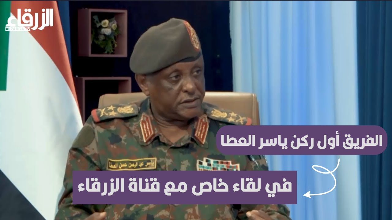 الفريق أول ركن ياسر العطا في لقاء خاص مع قناة الزرقاء الفضائية