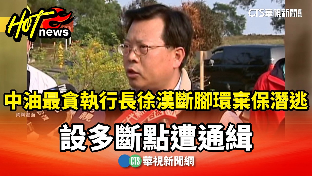 中油最貪執行長徐漢斷腳環棄保潛逃　設多斷點遭通緝｜華視新聞 20260320 @CtsTw
