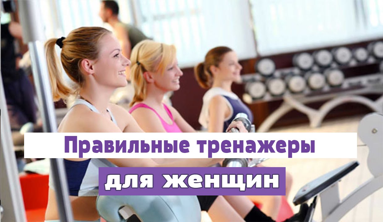 ПРАВИЛЬНЫЕ тренажеры для женщин