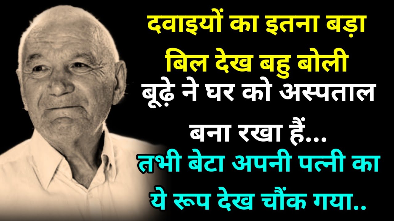 दवाइयों का इतना बड़ा बिल देख बहु बोली बूढ़े ने घर को अस्पताल बना रखा हैं तभी बेटा अपनी पत्नी का ये 