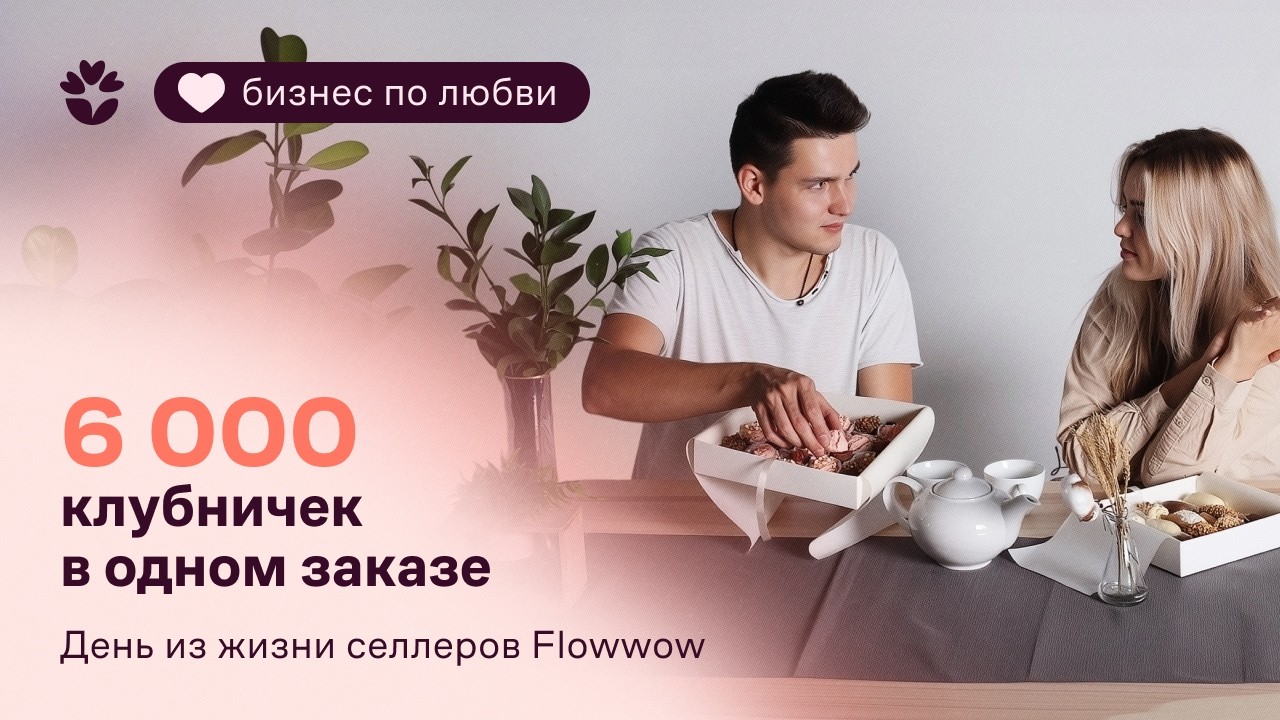 Бизнес по любви: как продавать клубнику в шоколаде ящиками? История заказа на 6 000 ягод на Flowwow