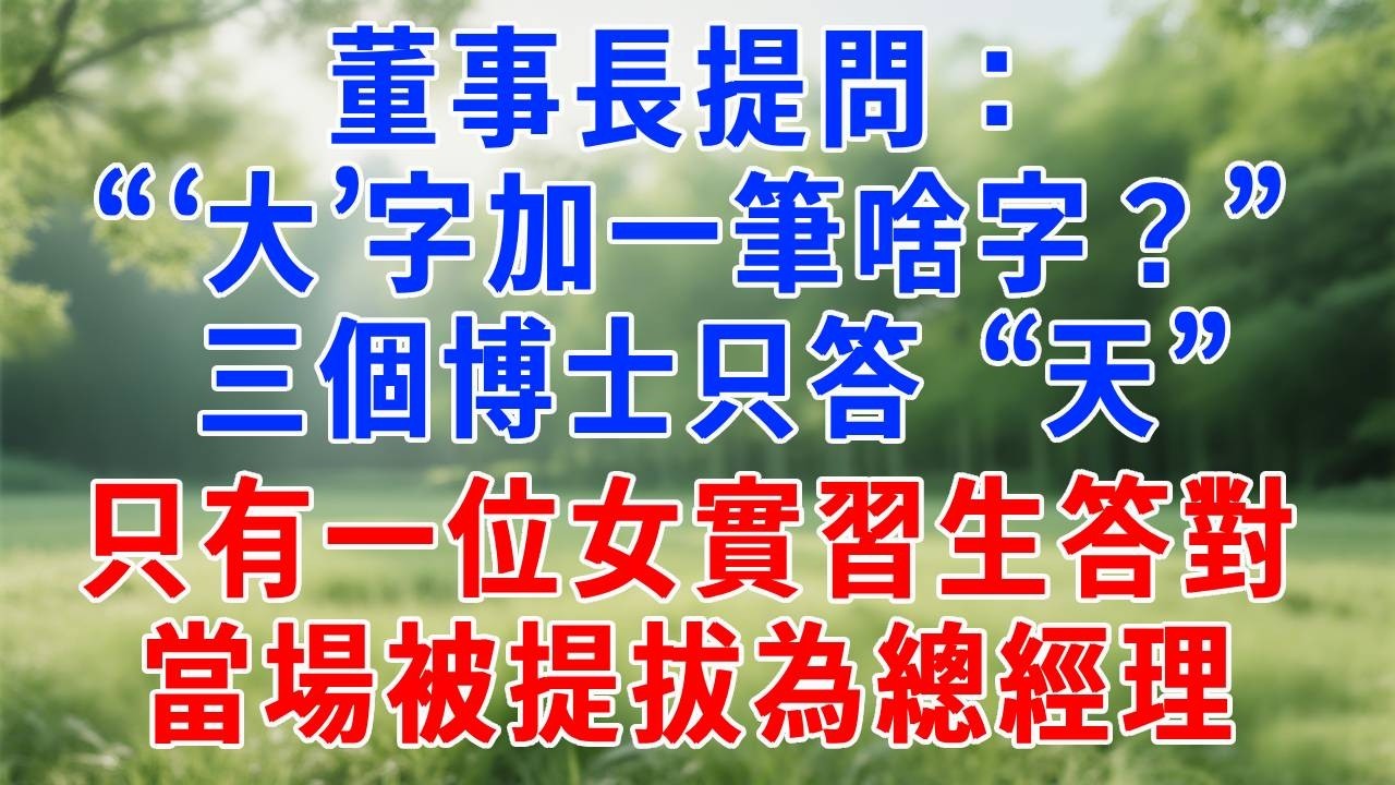 董事長提問：“‘大’字加一筆啥字？” 三個博士只答 “天”，只有一位女實習生答對，當場被提拔為總經理！#人生感悟 #原创视频 #生活經驗 #故事頻道 #职场 #打脸