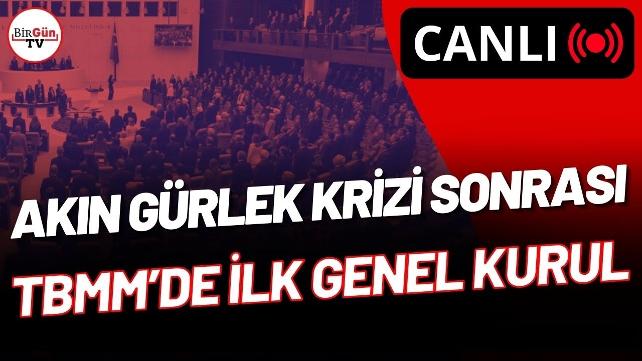 #CANLI | AKIN GÜRLEK KRİZİ SONRASI TBMM GENEL KURULU GERGİN BAŞLADI