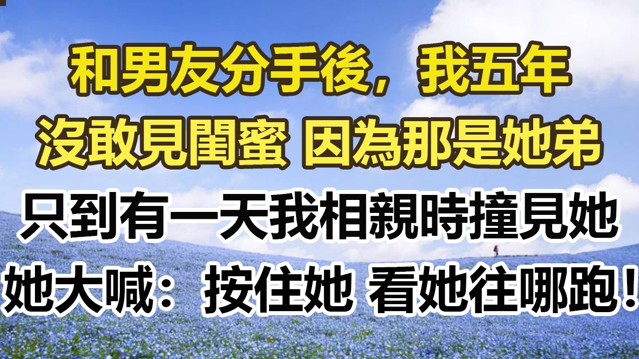和男友分手後，我五年，沒敢見閨蜜 因為那是她弟，只到有一天我相親時撞見她，她大喊：按住她 看她往哪跑！#幸福敲門 #為人處世 #生活經驗 #情感故事