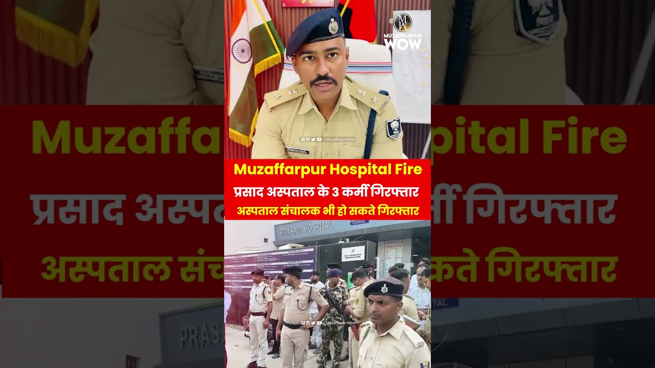Muzaffarpur Hospital Fire : प्रसाद अस्पताल के 3 कर्मी गिरफ्तार, अस्पताल संचालक भी हो सकते गिरफ्तार