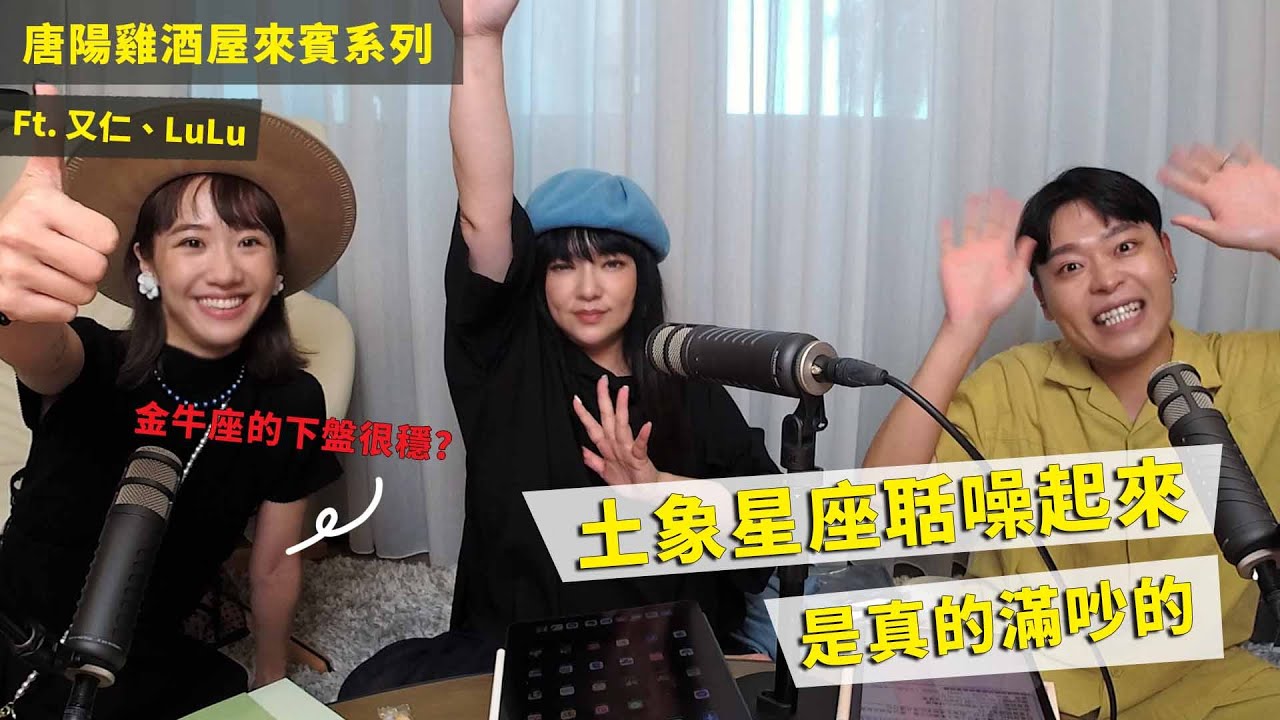 【唐陽雞酒屋】奇怪欸土象星座 ft.又仁、Lulu @YouJen1229   @luluhuangofficial