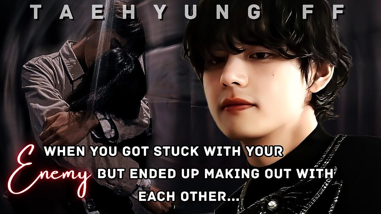 [ Taehyung FF ] When You Got Stuck With Your Enemy But Ended Up Making Out With Each Other |Oneshot