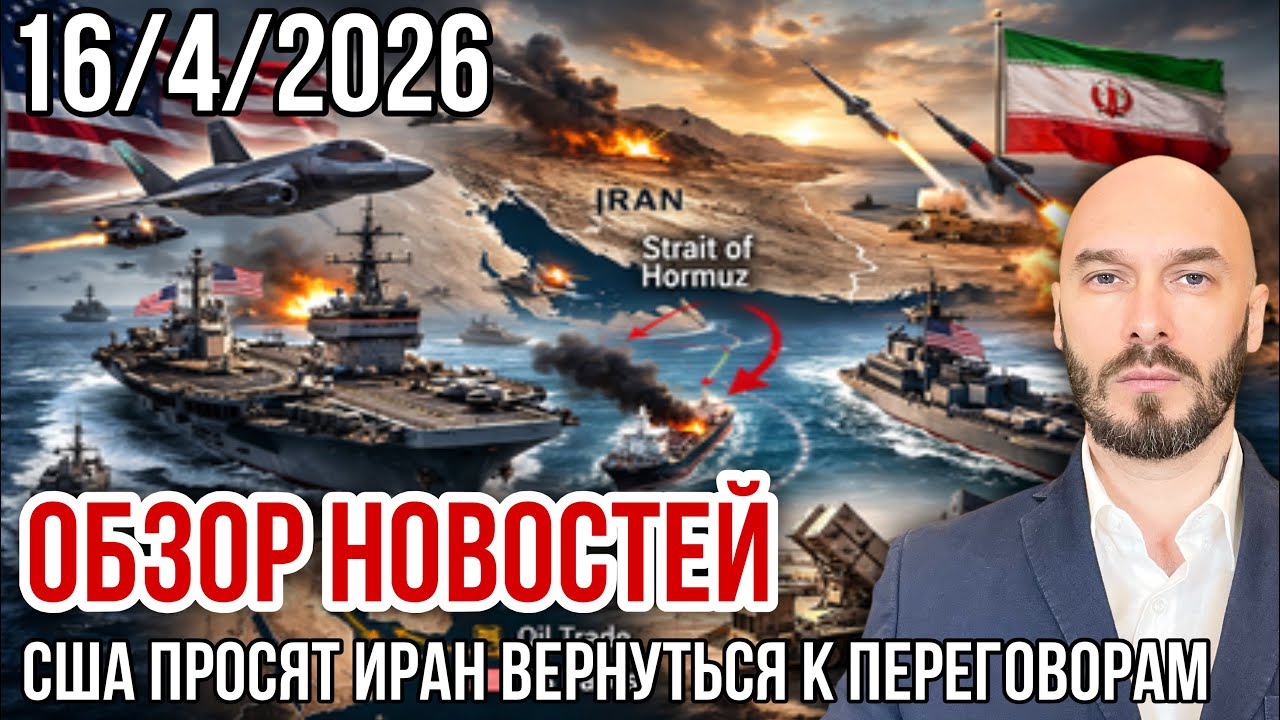 ОБЗОР НОВОСТЕЙ 16/4/2026 США ПРОСЯТ ИРАН ВЕРНУТЬСЯ К ПЕРЕГОВОРАМ