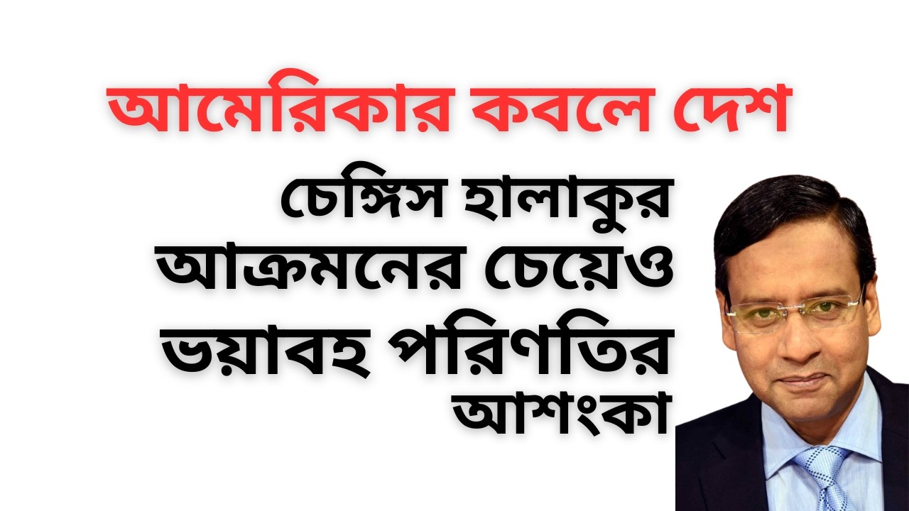 আমেরিকার কবলে দেশ ! চেঙ্গিস হালাকুর আক্রমনের চেয়েও ভয়াবহ পরিণতির আশংকা !