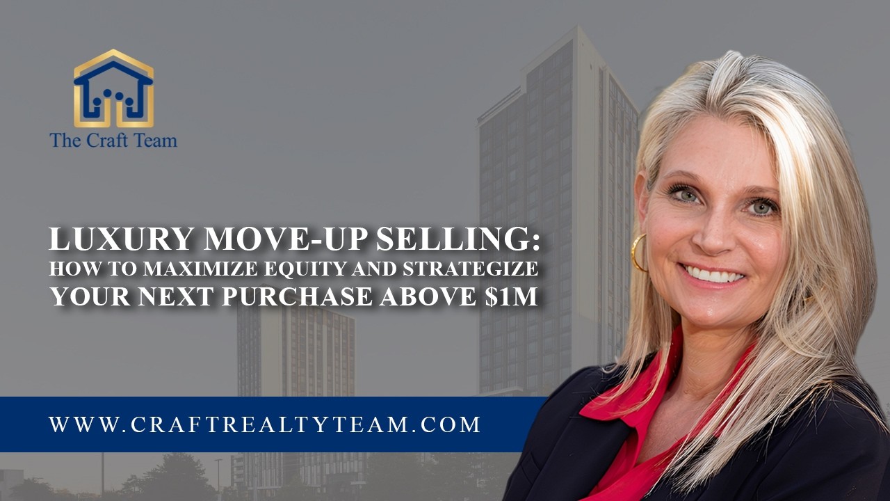 Luxury Move-Up Selling: How to Maximize Equity and Strategize Your Next Purchase Above $1M