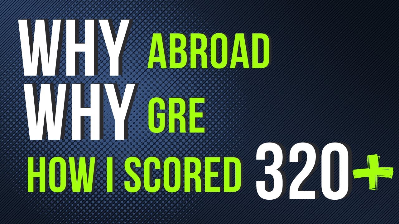 The Why, How, and Secrets to a 320+ GRE Score for Studying Abroad