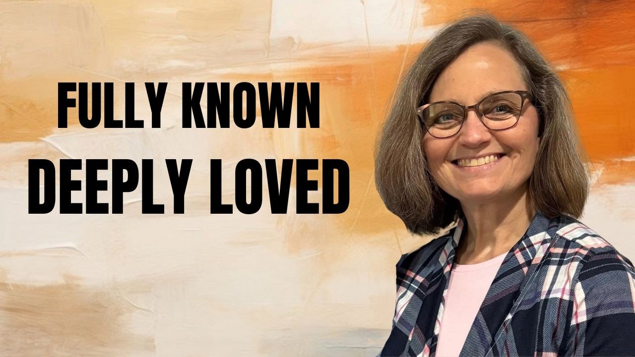 Fully Known, Deeply Loved  - Psalm 139