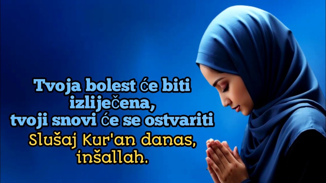 Tvoja bolest će biti izliječena,tvoji snovi će se ostvariti.Slušaj Kur'an danas, inšallah.
