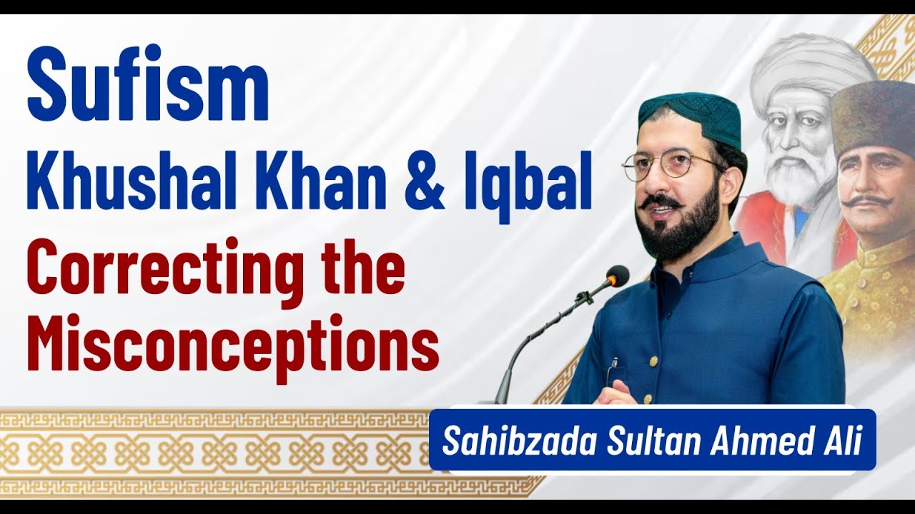 Sufism | Khushal Khan & Allama Iqbal | Correcting the Misconceptions | Sahibzada Sultan Ahmed Ali