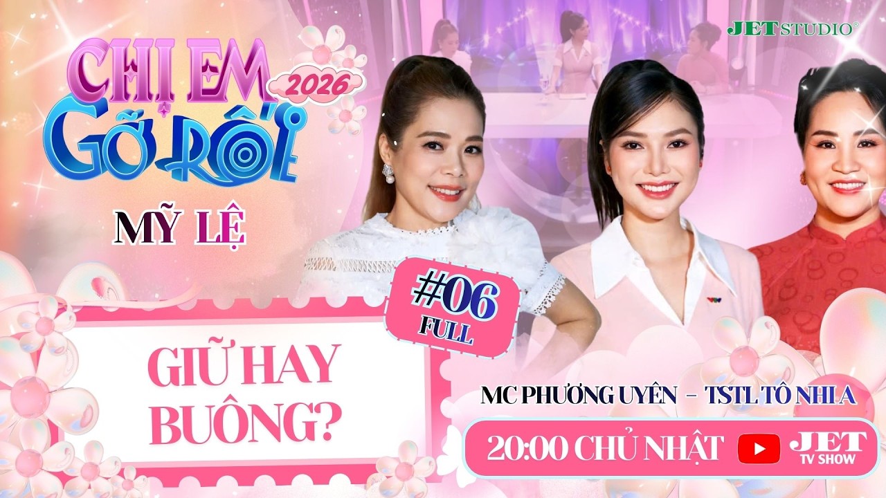 Chị Em Gỡ Rối 2026 #06 Full: GIỮ HAY BUÔNG - Ca sĩ Mỹ Lệ, TSTL Tô Nhi A, MC Phương Uyên