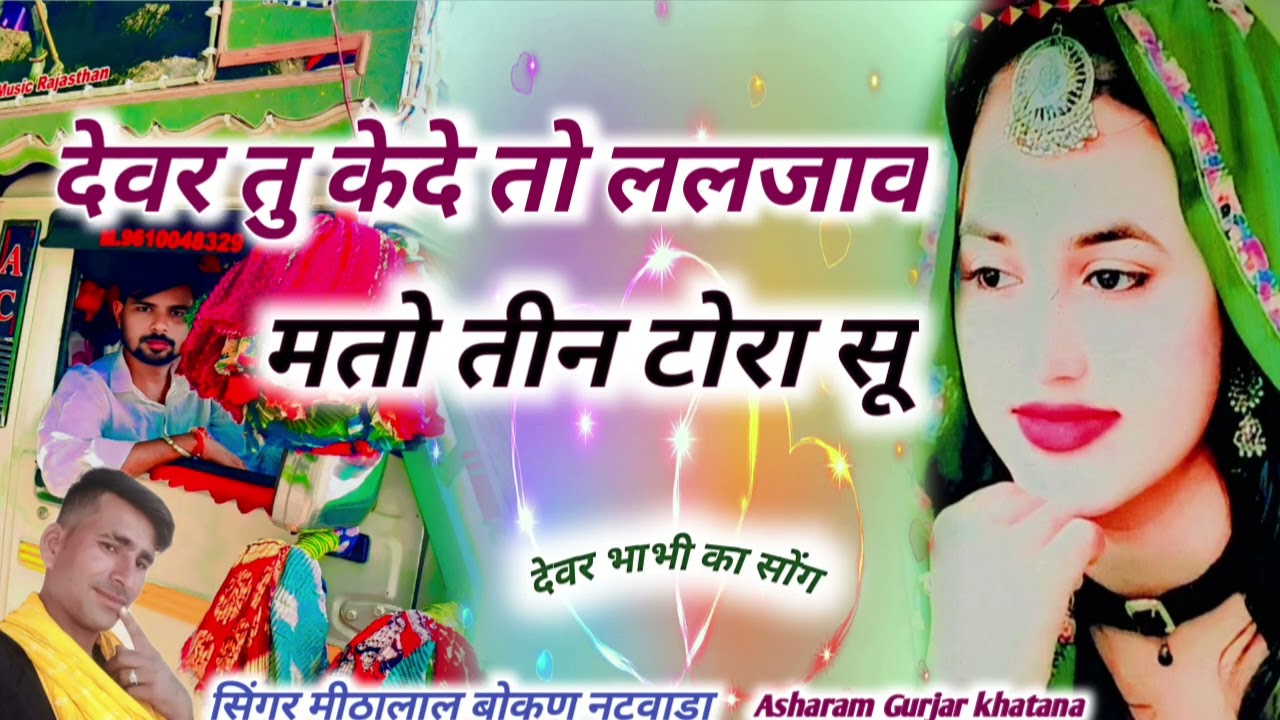 देवर तु केदे तो ललजाव मतो तीन टोरा सू   सिंगर मीठालाल बोकण नटवाडा आशाराम खटाणा मण्डालिया ।‌।