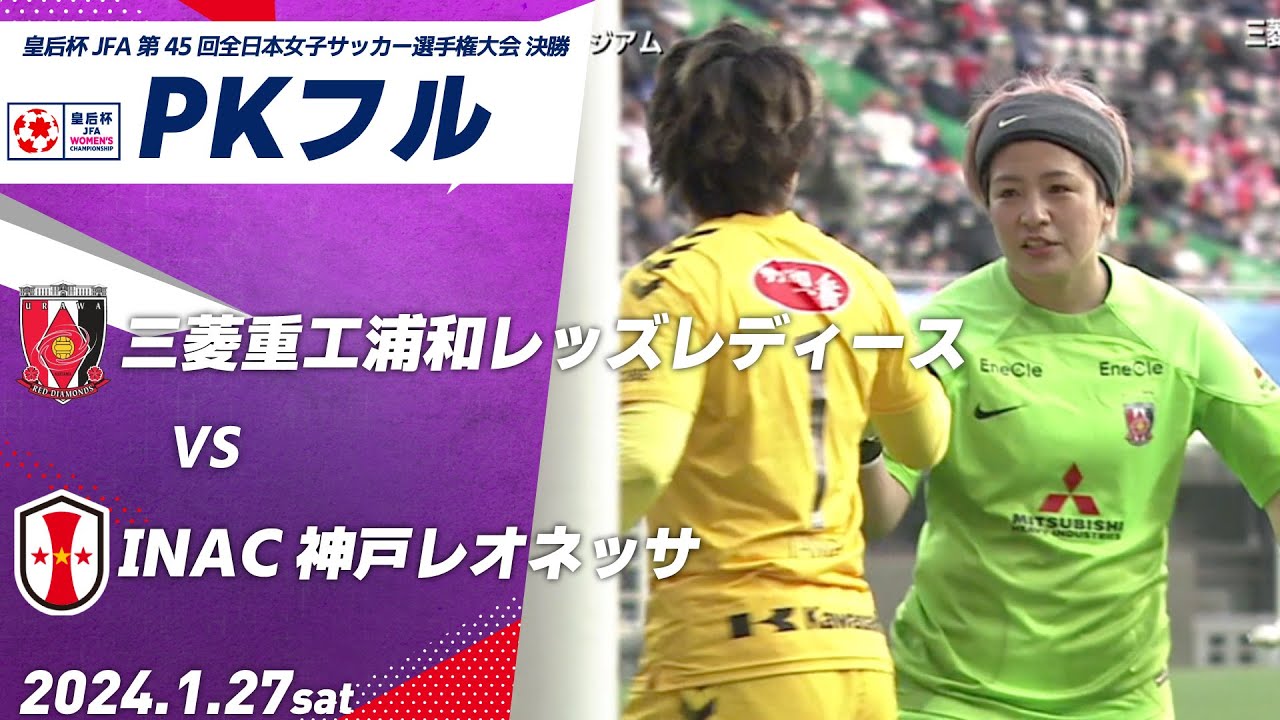 【PKフル】浦和L × I神戸　皇后杯2024 JFA 第45回全日本女子サッカー選手権大会 決勝 三菱重工浦和レッズレディース INAC神戸レオネッサ