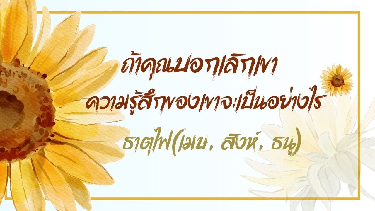 ถ้าคุณบอกเลิกเขา ความรู้สึกของเขาจะเป็นอย่างไร ธาตุไฟ(เมษ, สิงห์, ธนู)