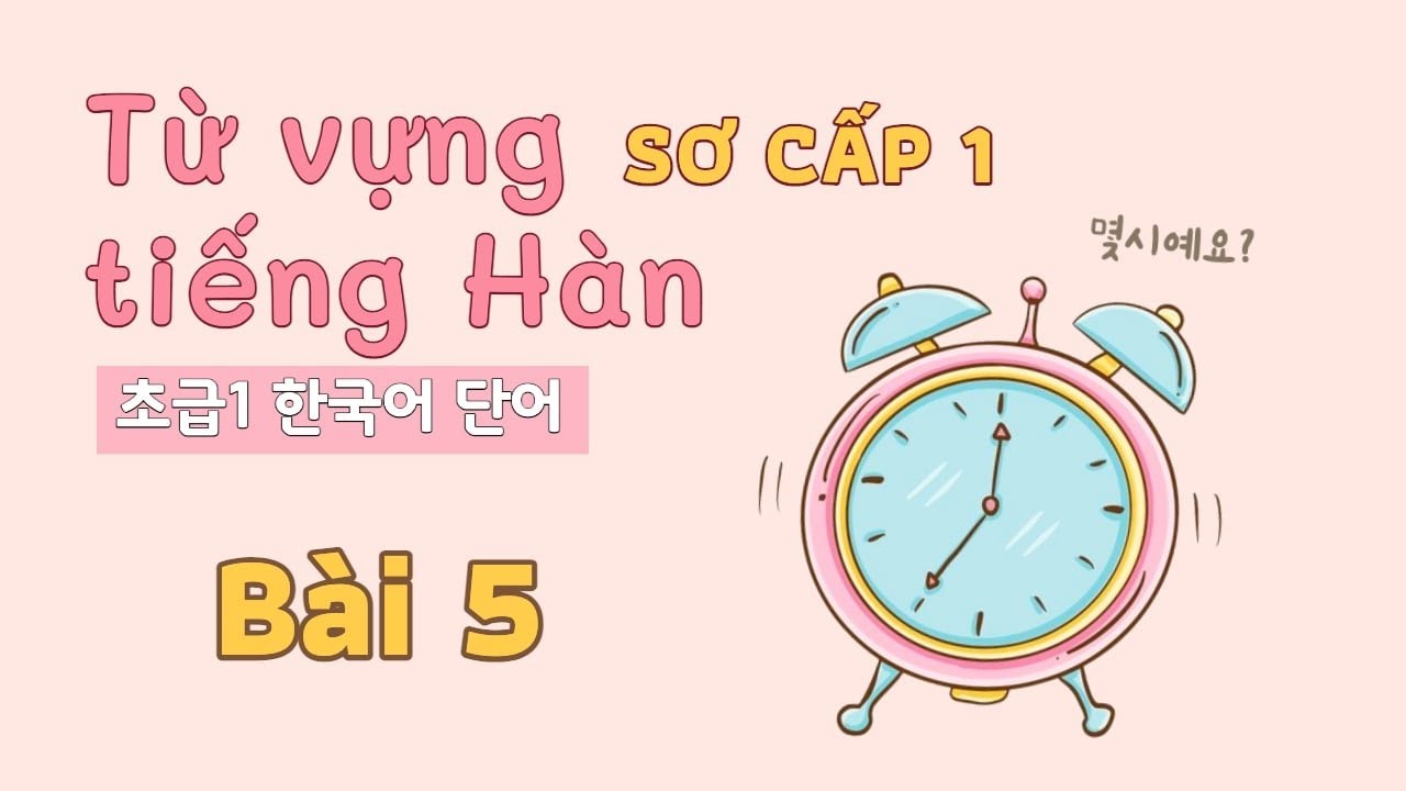 Từ vựng tiếng H&agrave;n sơ cấp 1 - B&agrave;i 5 | Đọc dịch song ngữ