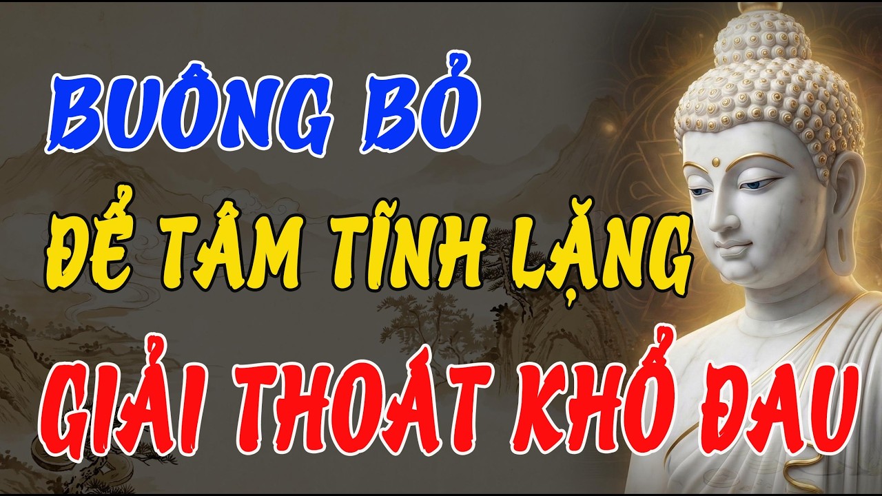 PHẬT DẠY: CÀNG BUÔNG BỎ, TÂM CÀNG NHẸ – NÍU GIỮ CHỈ THÊM KHỔ