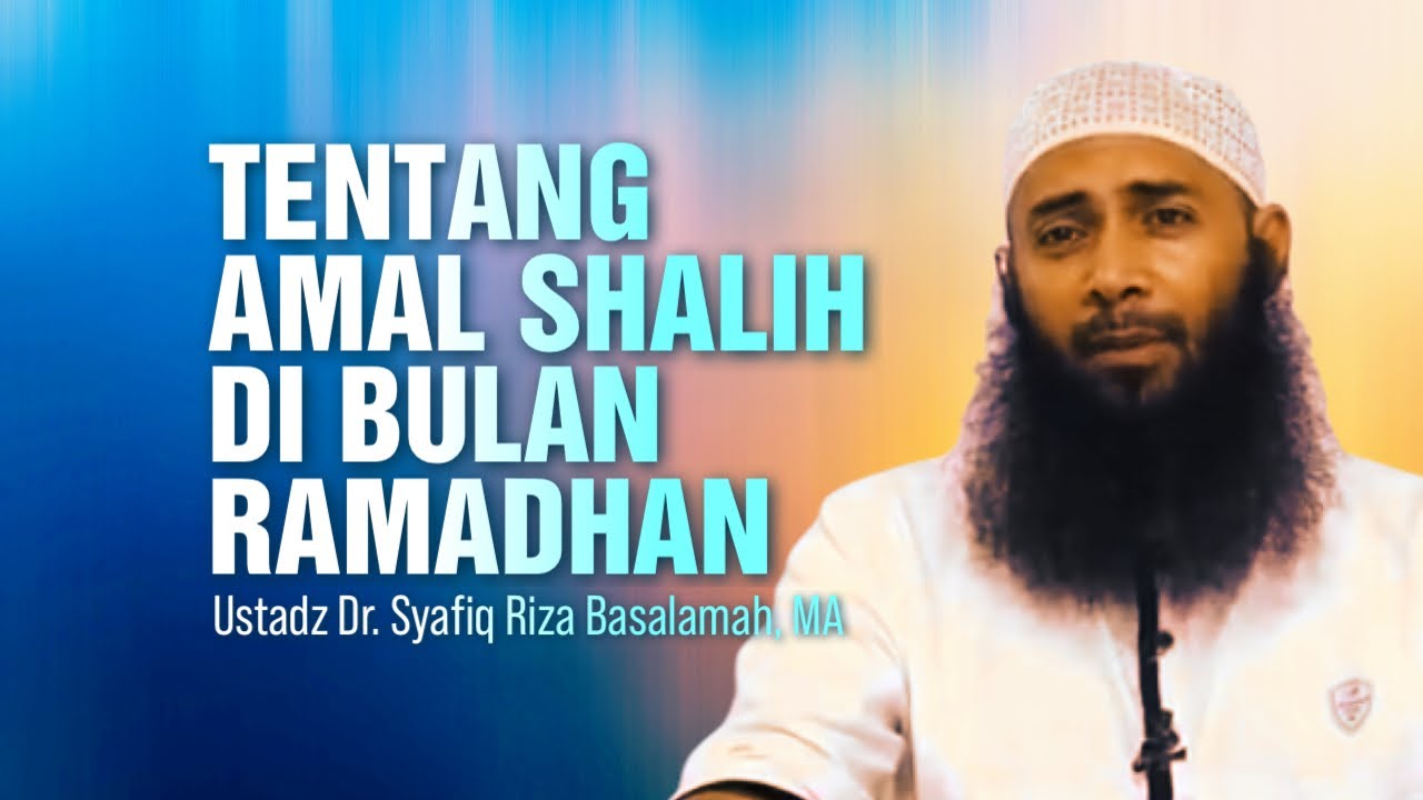 TENTANG AMAL SHALIH DI BULAN RAMADHAN - Ustadz Dr. Syafiq Riza Basalamah, MA