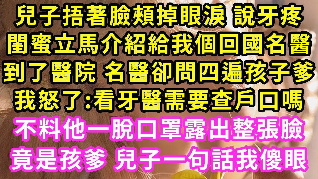 兒子捂著臉頰掉眼淚 說牙疼，閨蜜立馬介紹給我個回國名醫，到了醫院 名醫卻問四遍孩子爹，我怒了:看牙醫需要查戶口嗎！不料他一脫口罩露出整張臉，竟是孩爹 兒子一句話我傻眼#甜寵#灰姑娘#霸道總裁#愛情