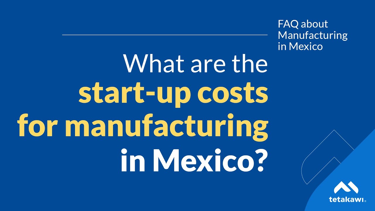 What are the start-up costs manufacturing in Mexico? | Tetakawi's Manufacturing in Mexico FAQ Series