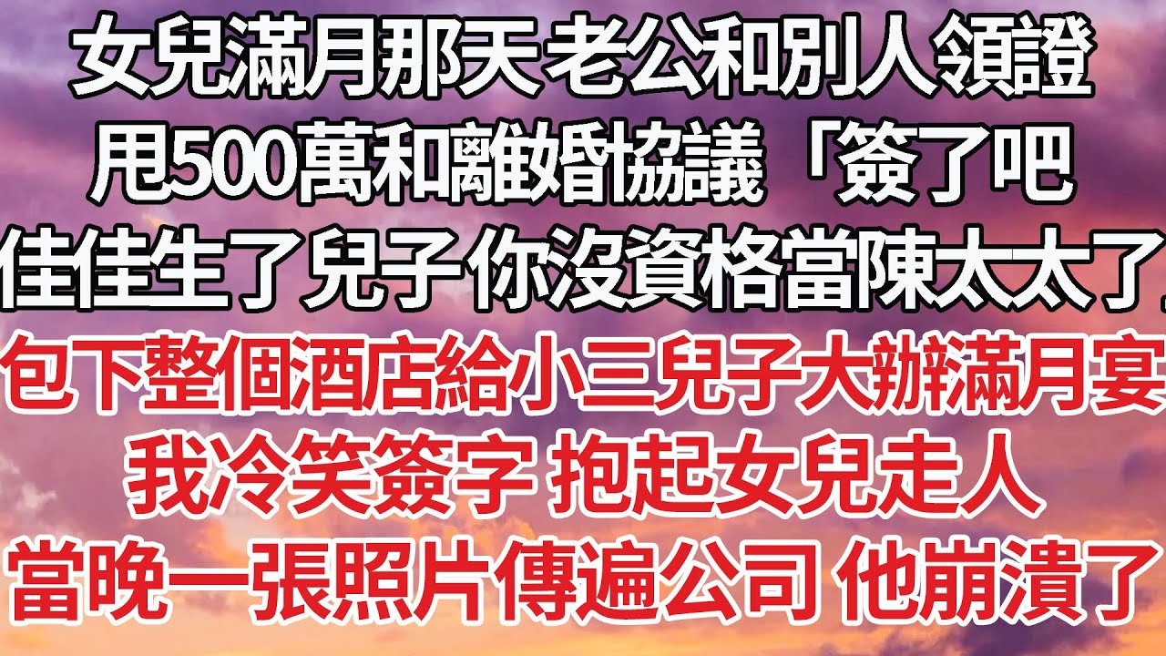 【完結】女兒滿月那天 老公和別人領證，甩500萬和離婚協議「簽了吧，佳佳生了兒子 你沒資格當陳太太了」包下整個酒店給小三兒子大辦滿月宴，我冷笑簽字 抱起女兒走人，當晚一張照片傳遍公司 他崩潰了#爽文