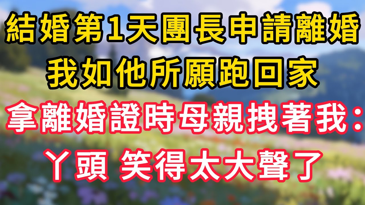 結婚第1天團長申請離婚，我如他所願跑回家，拿離婚證時母親拽著我：丫頭，笑得太大聲了！#為人處世 #生活经验#深夜淺讀 #情感故事 #人間心理 #小说#正能量 #深夜淺讀