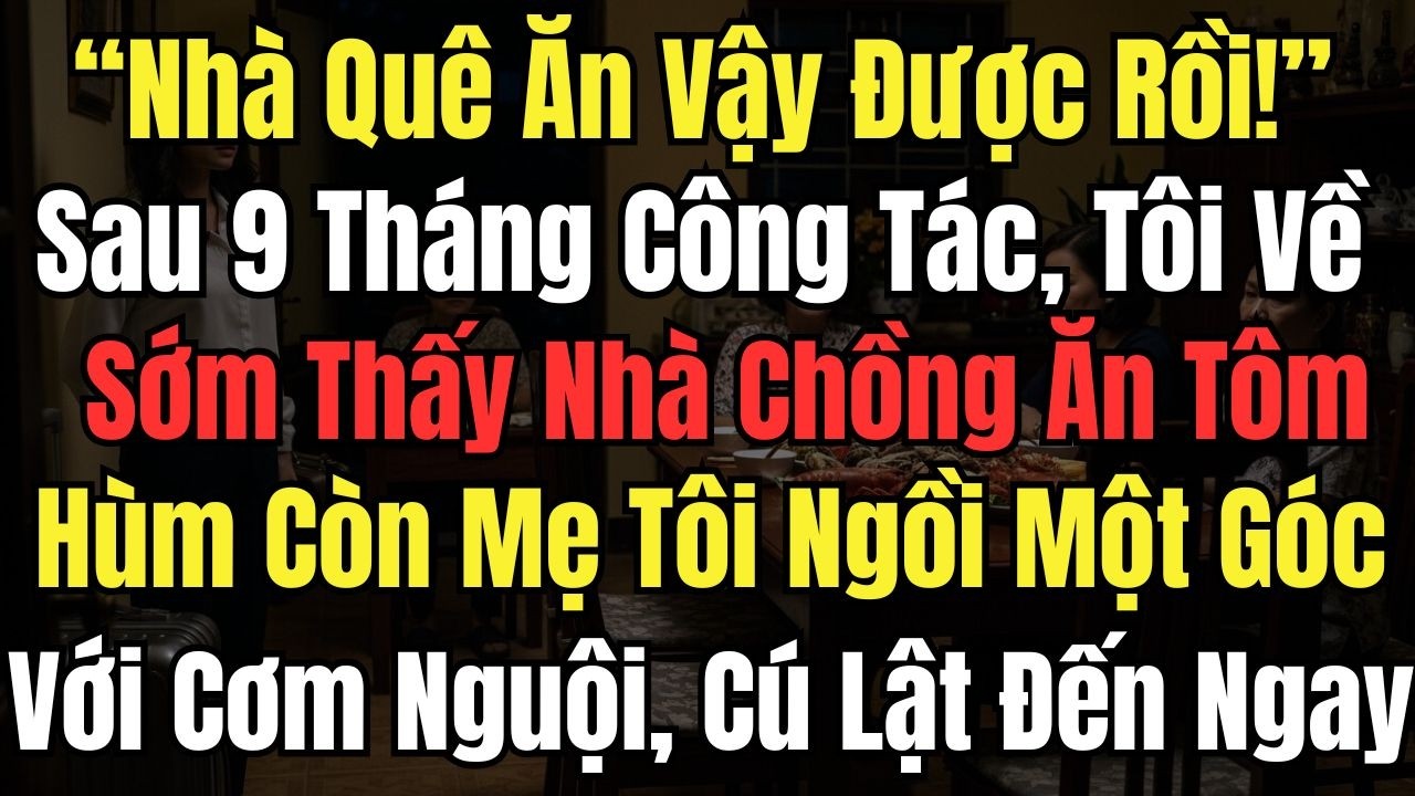“Nhà Quê Ăn Vậy Được Rồi” Sau 9Tháng Công Tác, Tôi Về Thấy Nhà Chồng Ăn Tôm Hùm, Mẹ Tôi Ăn Cơm Nguội