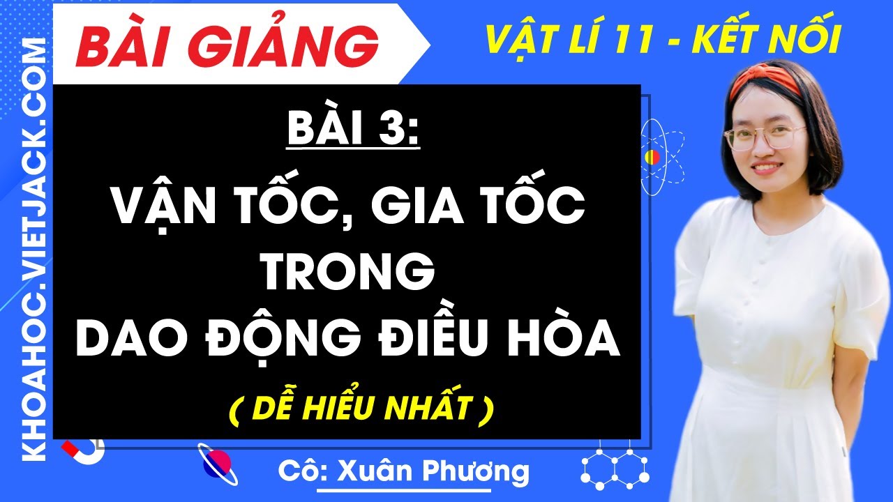 Vật lí 11 Bài 3: Vận tốc gia tốc trong dao động điều hoà | Kết nối tri thức (DỄ HIỂU NHẤT)