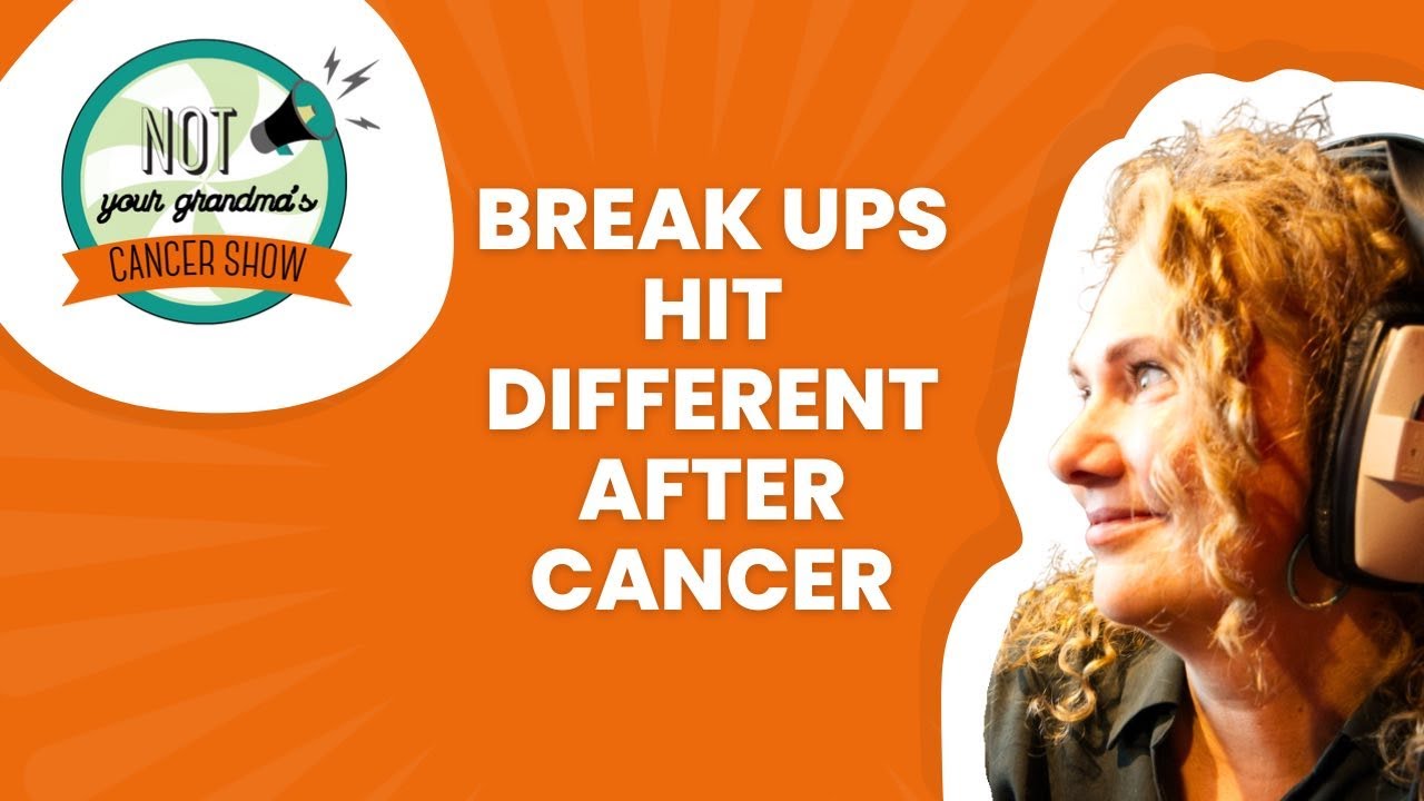Break ups hit different after cancer