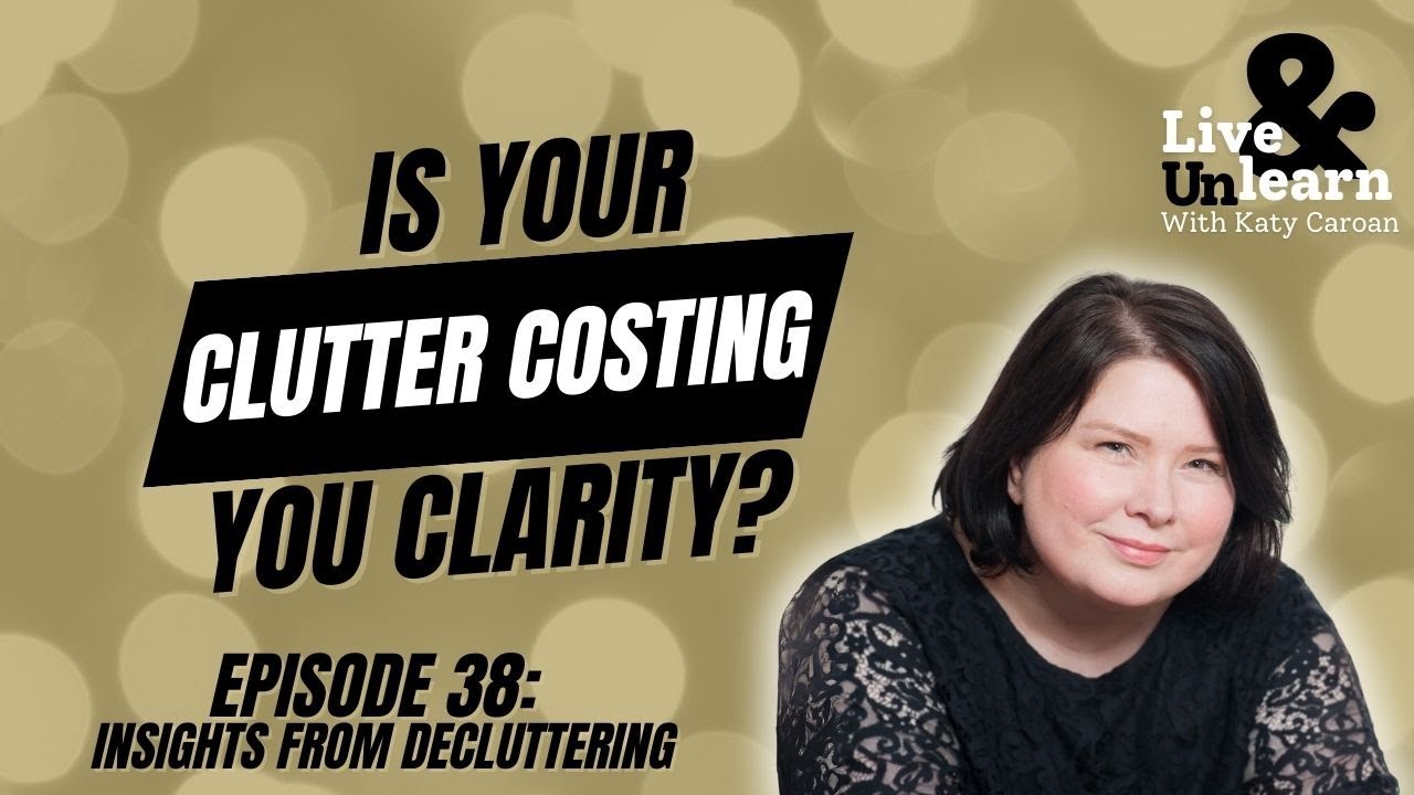 Live & Unlearn Ep. 38 | Insights from Decluttering