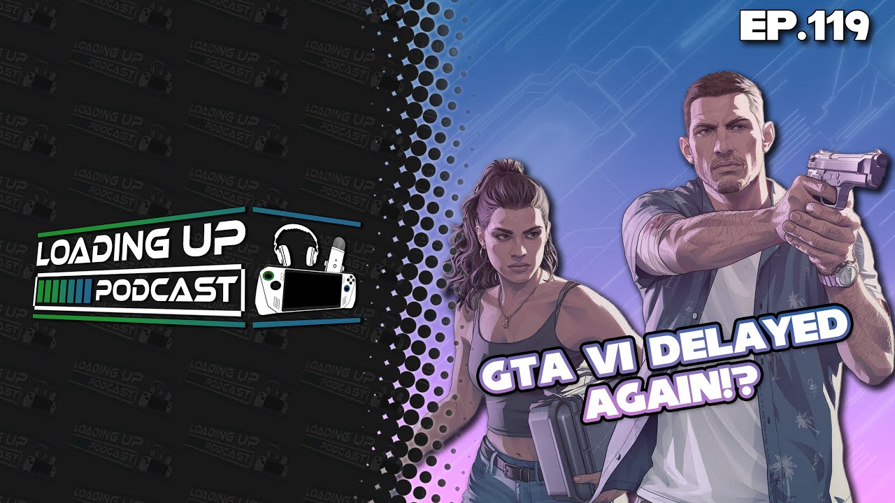 GTA VI Delayed Again!? - Loading Up Podcast Ep. 119