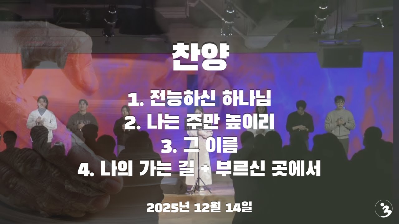 찬양(251214)[전능하신 하나님 / 나는 주만 높이리 / 그 이름 / 나의 가는 길 + 부르신 곳에서]