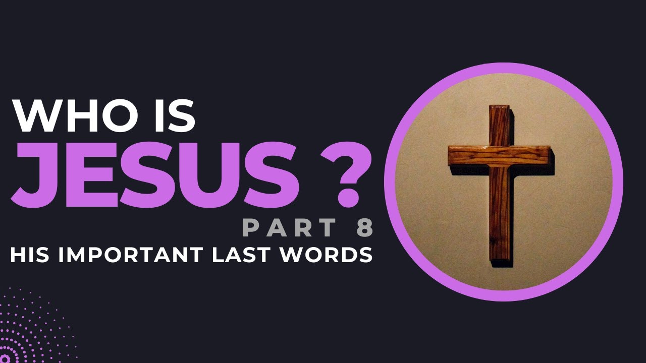 The Last Words of Jesus From The Cross (Who Is Jesus pt 8)