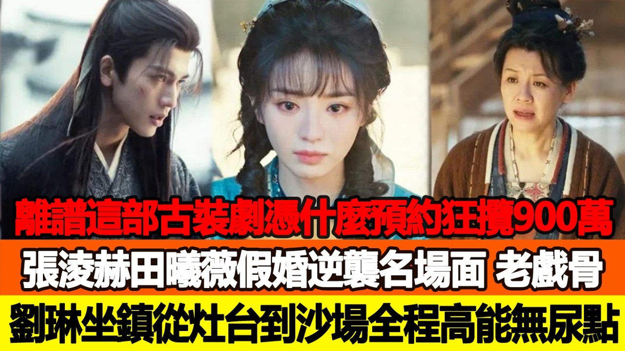 離譜！這部古裝劇憑什麼能預約狂攬900萬？張淩赫田曦薇假婚逆襲名場面，老戲骨劉琳坐鎮，從灶臺到沙場全程高能無尿點！追星看TV #張淩赫 #田曦薇