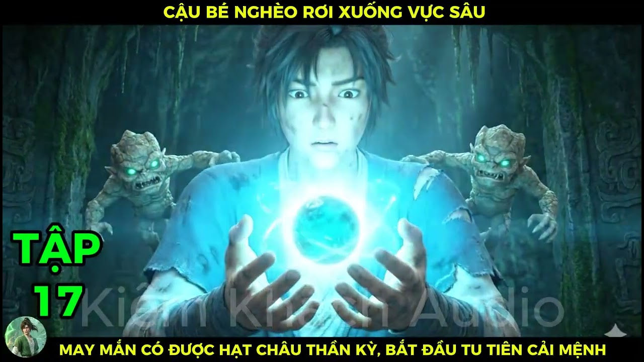 Full Bộ 17 Cậu Bé Nghèo Rớt Xuống Vực Sâu, May Mắn Có Được Hạt Châu Thần Kỳ Bắt Đầu Tu Tiên Cải Mệnh
