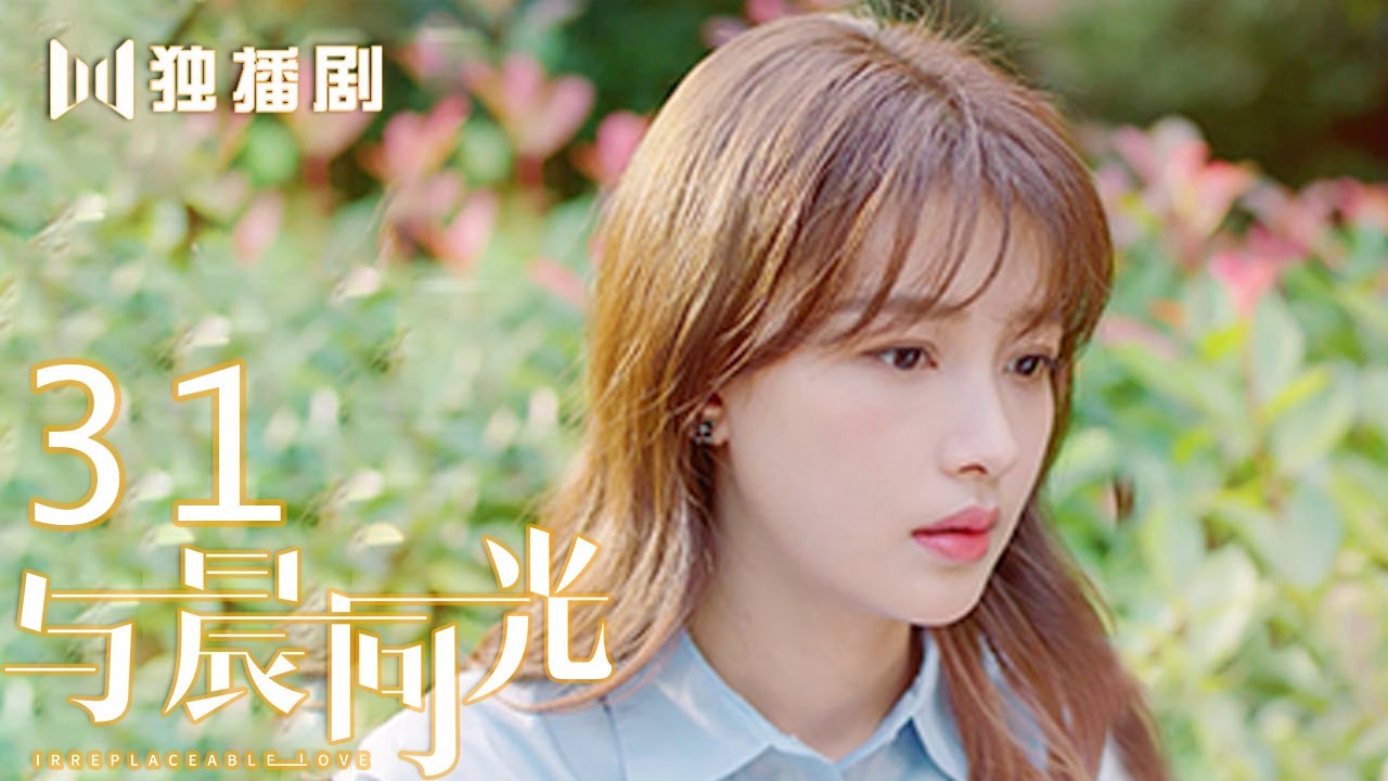 【FULL】与晨同光31 | Irreplaceable Love 31（白敬亭＆孙怡）