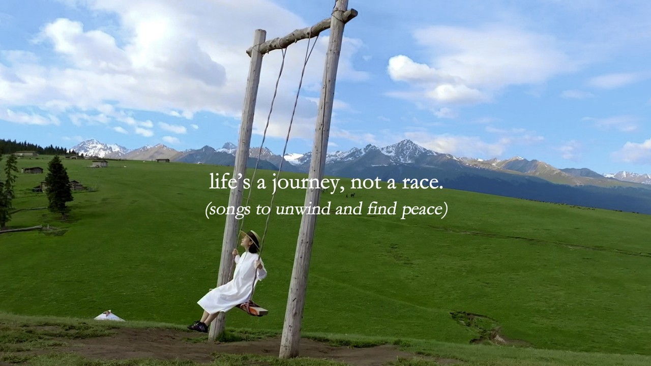 life&rsquo;s a journey, not a race. &mdash; (songs to unwind and find peace)