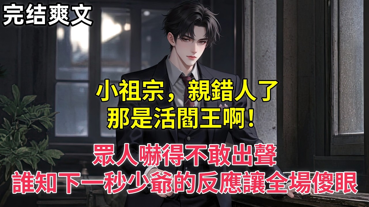 小祖宗，親錯人了，那是活閻王啊！眾人嚇得不敢出聲，誰知下一秒少爺的反應讓全場傻眼