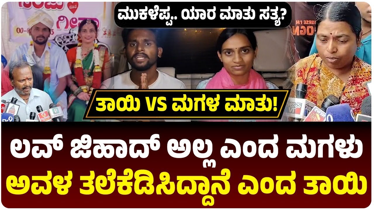 ಮುಕಳೆಪ್ಪ.. ಯಾರ ಮಾತು ಸತ್ಯ?, ಲವ್‌ ಜಿಹಾದ್‌ ಅಲ್ಲ ಎಂದ ಮಗಳು, ಅವಳ ತಲೆಕೆಡಿಸಿದ್ದಾನೆ ಎಂದ ತಾಯಿ