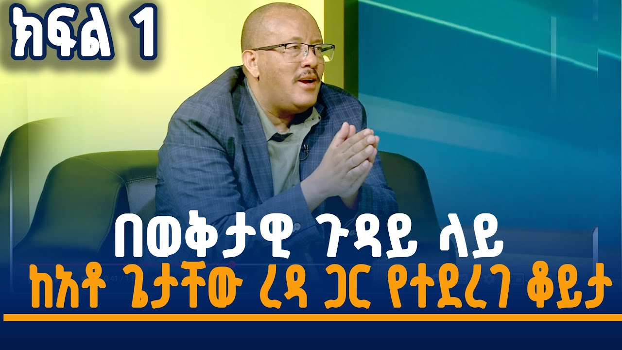 በወቅታዊ ጉዳይ ላይ  ከአቶ ጌታቸው ረዳ ጋር የተደረገ ቆይታ -ክፍል 1