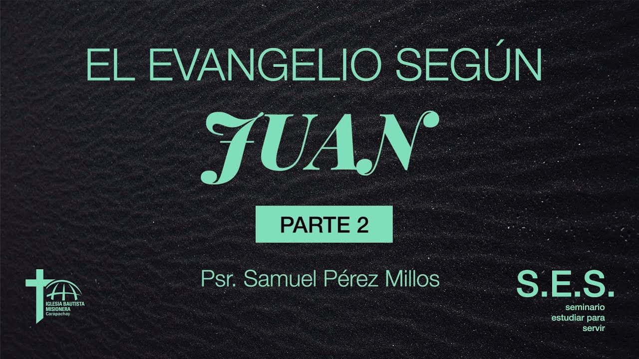 "El Evangelio Según Juan" - Parte 2, Psr. Samuel Pérez Millos | S.E.S.