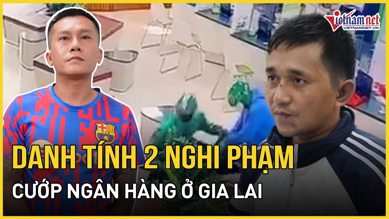 Toàn cảnh vụ cướp ngân hàng ở Gia Lai: Thông tin danh tính 2 nghi phạm, hé lộ lời khai ban đầu