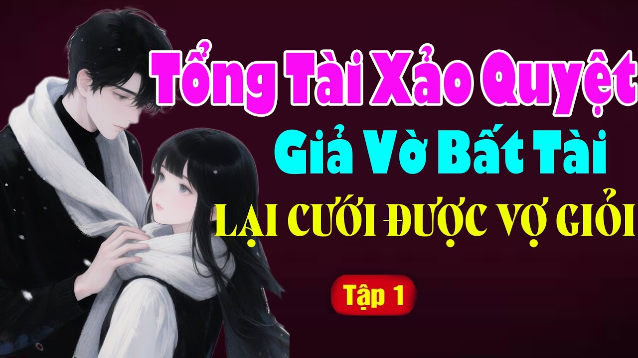 TỔNG TÀI XẢO QUYỆT GIẢ VỜ BẤT TÀI LẠI CƯỚI ĐƯỢC VỢ GIỎI Tập 1 - Truyện Ngôn Tình Việt Nam